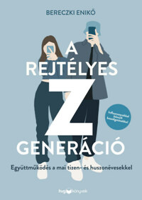 Bereczki Enikő: A rejtélyes Z generáció - Együttműködés a mai tizen- és huszonévesekkel -  (Könyv)