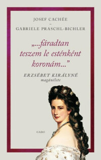 Gabriele Praschl-Bichler, Josef Cachée: "...fáradtan teszem le esténként koronám..." - Erzsébet királyné magánélete -  (Könyv)