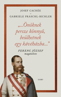Josef Cachée, Gabriele Praschl-Bichler: "...Önöknek persze könnyű, beülhetnek egy kávéházba..." - Ferenc József magánélete -  (Könyv)