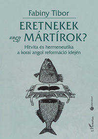 Dr. Fabiny Tibor: Eretnekek vagy mártírok? - Hitvita és hermeneutika a korai angol reformáció idején -  (Könyv)