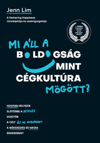 Jenn Lim: Mi áll a boldogság mint cégkultúra mögött? - Hogyan helyezik előtérbe a hiteles vezetők a célt és az embereket a növekedés és hatás érdekében? -  (Könyv)