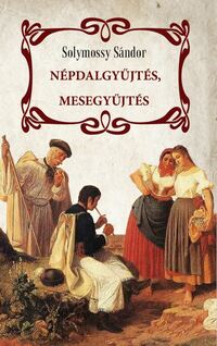 Solymossy Sándor: Népdalgyűjtés, mesegyűjtés -  (Könyv)