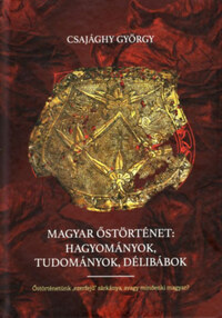 Csajághy György: Magyar őstörténet: Hagyományok, tudományok, délibábok - Őstörténetünk "ezerfejű" sárkánya, avagy mindenki magyar? -  (Könyv)