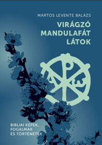 Martos Levente Balázs: Virágzó mandulafát látok - Bibliai képek, fogalmak és történetek -  (Könyv)