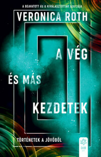 Veronica Roth: A vég és más kezdetek - Történetek a jövőből -  (Könyv)