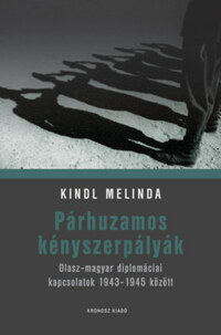 Kindl Melinda: Párhuzamos kényszerpályák - Olasz-magyar diplomáciai kapcsolatok 1943-1945 között -  (Könyv)