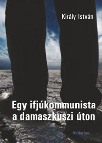 Király István: Egy ifjúkommunista a damaszkuszi úton -  (Könyv)