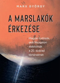 Marx György: A marslakók érkezése - Magyar tudósok, akik Nyugaton alakították a 20. százasd történelmét -  (Könyv)