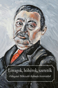 Lovagok, hóhérok, szeretők - Válogatás Mikszáth Kálmán históriáiból -  (Könyv)