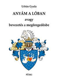 Urbán Gyula: Anyám a lóban - Avagy bevezetés a megöregedésbe -  (Könyv)