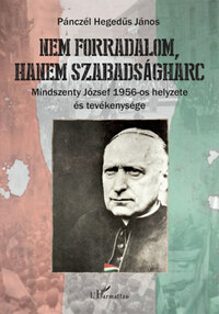 Pánczél Hegedűs János: Nem forradalom, hanem szabadságharc - Mindszenty József 1956-os helyzete és tevékenysége -  (Könyv)