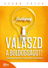 Szabó Péter: Válaszd a boldogságot! - 15 egyszerű módszer, hogy jobban érezd magad -  (Könyv)