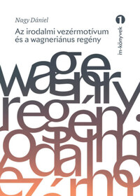 Nagy Dániel: Az irodalmi vezérmotívum és a wagneriánus regény -  (Könyv)