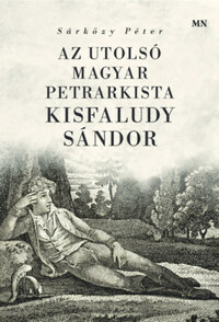 Sárközy Péter: Az utolsó magyar petrarkista - Kisfaludy Sándor -  (Könyv)