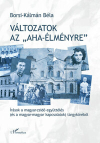 Borsi-Kálmán Béla: Változatok az "aha-élményre" - Írások a magyar-zsidó együttélés (és a magyar-magyar kapcsolatok) tárgyköréből -  (Könyv)