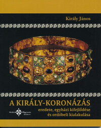 Király János: A király-koronázás eredete, egyházi kifejlődése és ordóbeli kialakulása -  (Könyv)