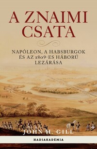 John H. Gill: A znaimi csata - Napóleon, a Habsburgok és az 1809-es háború lezárása -  (Könyv)