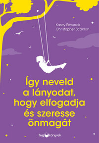 Kasey Edwards, Christopher Scanlon: Így neveld a lányodat, hogy elfogadja és szeresse önmagát -  (Könyv)