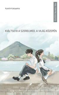 Kyoichi Katayama: Kiáltsd ki a szerelmed a világ közepén -  (Könyv)