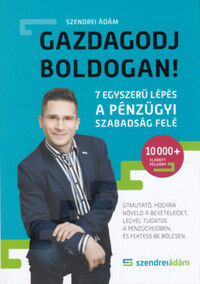 Szendrei Ádám: Gazdagodj boldogan! - 7 egyszerű lépés a pénzügyi szabadság felé -  (Könyv)