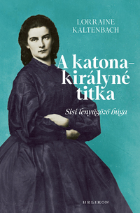 Lorraine Kaltenbach: A katonakirályné titka - Sisi lenyűgöző húga -  (Könyv)