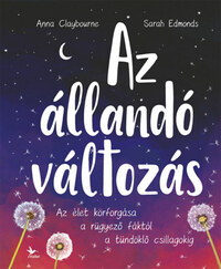 Anna Claybourne: Az állandó változás - Az élet körforgása a rügyező fáktól a tündöklő csillagokig -  (Könyv)