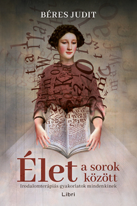 Béres Judit: Élet a sorok között - Irodalomterápiás gyakorlatok mindenkinek -  (Könyv)
