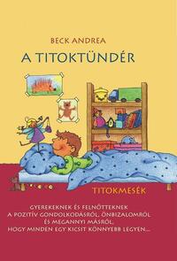 Beck Andrea: A Titoktündér - Titokmesék gyerekeknek és felnőtteknek, a pozitív gondolkodásról, önbizalomról és megannyi másról, hogy minden egy kicsit könnyebb legyen -  (Könyv)