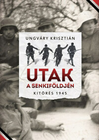 Ungváry Krisztián: Utak a senkiföldjén - Kitörés 1945 -  (Könyv)