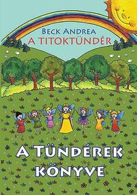 Beck Andrea: A Titoktündér - A Tündérek Könyve - Titokmesék egyenesen Tündérországból, a tündérek krónikásaitól -  (Könyv)