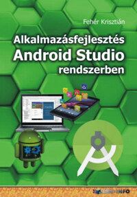 Fehér Krisztián: Alkalmazásfejlesztés Android Studio rendszerben -  (Könyv)