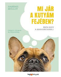 Hannah Molloy: Mi jár a kutyám fejében? - Érts szót a kedvenceddel! -  (Könyv)