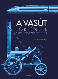 Franco Tanel: A vasút története - A gőzmozdonyoktól a gyorsvasútig -  (Könyv)