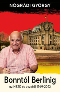 Nógrádi György: Bonntól Berlinig - Az NSZK és vezetői 1949-2022 -  (Könyv)