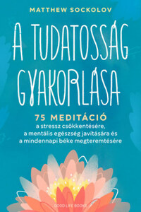 Matthew Sockolov: A tudatosság gyakorlása - 75 meditáció a stressz csökkentésére, a mentális egészség javítására és a mindennapi béke megteremtésére -  (Könyv)