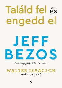 Jeff Bezos: Találd fel és engedd el - Jeff Bezos összegyűjtött írásai -  (Könyv)