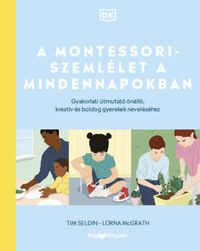 Lorna Mcgrath, Tim Seldin: A Montessori-szemlélet a mindennapokban - Gyakorlati útmutató önálló, kreatív és boldog gyerekek neveléséhez -  (Könyv)
