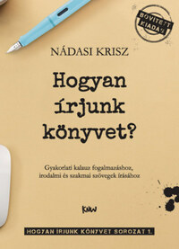 Nádasi Krisz: Hogyan írjunk könyvet? - Gyakorlati kalauz fogalmazáshoz, irodalmi és szakmai szövegek írásához -  (Könyv)