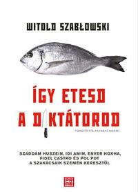 Witold Szablowski: Így etesd a diktátorod -  (Könyv)