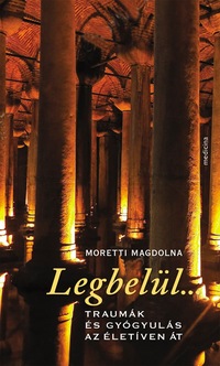 Moretti Magdolna: Legbelül... - Traumák és gyógyulás az életíven át -  (Könyv)