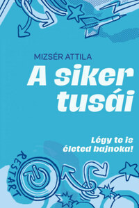 Mizsér Attila: A siker tusái - Légy te is életed bajnoka! -  (Könyv)