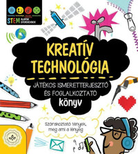 Kreatív technológia - Játékos ismeretterjesztő és foglalkoztató könyv - Szórakoztató tények, meg ami a lényeg -  (Könyv)