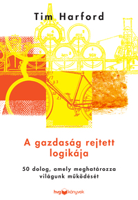 Tim Hardford: A gazdaság rejtett logikája - 50 dolog, amely meghatározza világunk működését -  (Könyv)