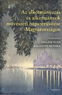 Balatoni Mónika (szerk.), Halász Iván (szerk.): Az alkotmányozás és alkotmányok művészeti népszerűsítése Magyarországon -  (Könyv)