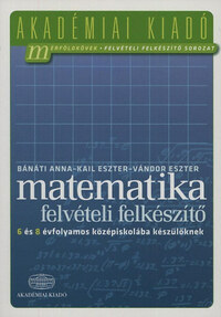 Bánáti Anna, Kail Eszter, Vándor Eszter: Matematika felvételi felkészítő 6 és 8 évfolyamos középiskolába készülőknek -  (Könyv)
