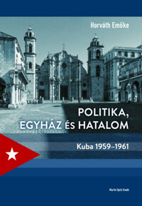Horváth Emőke: Politika, egyház és hatalom - Kuba 1959-1961 -  (Könyv)