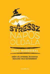 Kelly McGonigal: A stressz napos oldala - Miért jó a stressz, és hogyan bánjunk vele ügyesebben? -  (Könyv)