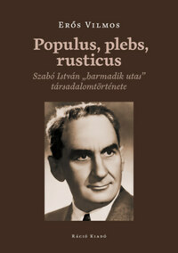 Erős Vilmos: Populus, plebs, rusticus - Szabó István "harmadik utas" társadalomtörténete -  (Könyv)