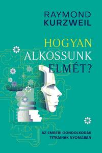 Raymond Kurzweil: Hogyan alkossunk elmét? - Az emberi gondolkodás titkainak nyomában -  (Könyv)