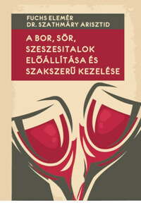 Fuchs Elemér, Dr. Szathmáry Arisztid: A bor, sör, szeszesitalok előállítása és szakszerű kezelése -  (Könyv)